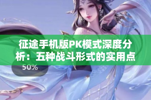 征途手机版PK模式深度分析：五种战斗形式的实用点评与攻略分享