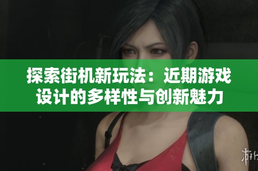 探索街机新玩法：近期游戏设计的多样性与创新魅力