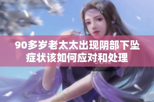 90多岁老太太出现阴部下坠症状该如何应对和处理