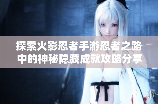 探索火影忍者手游忍者之路中的神秘隐藏成就攻略分享