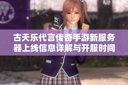 古天乐代言传奇手游新服务器上线信息详解与开服时间介绍