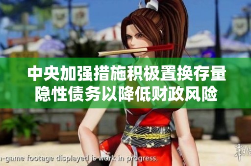 中央加强措施积极置换存量隐性债务以降低财政风险