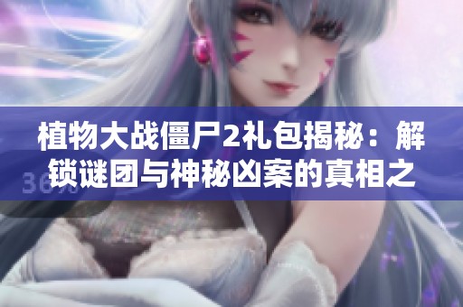 植物大战僵尸2礼包揭秘：解锁谜团与神秘凶案的真相之旅