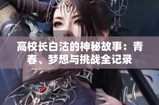 高校长白沽的神秘故事：青春、梦想与挑战全记录