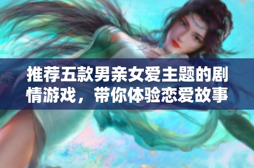 推荐五款男亲女爱主题的剧情游戏，带你体验恋爱故事的精彩瞬间