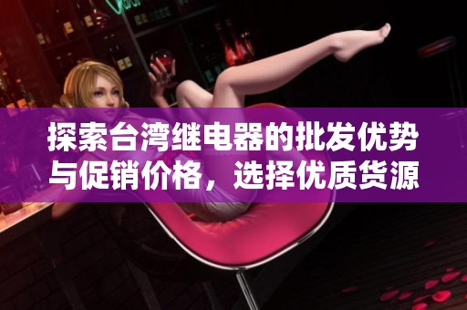 探索台湾继电器的批发优势与促销价格，选择优质货源的最佳途径