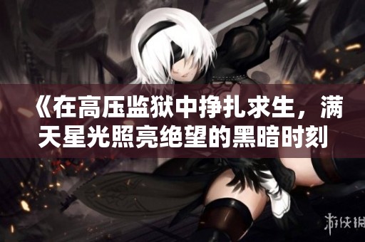 《在高压监狱中挣扎求生，满天星光照亮绝望的黑暗时刻》
