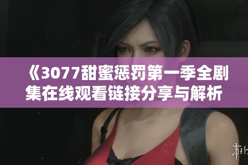 《3077甜蜜惩罚第一季全剧集在线观看链接分享与解析》