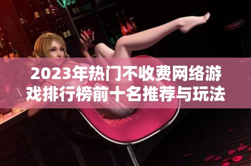 2023年热门不收费网络游戏排行榜前十名推荐与玩法解析