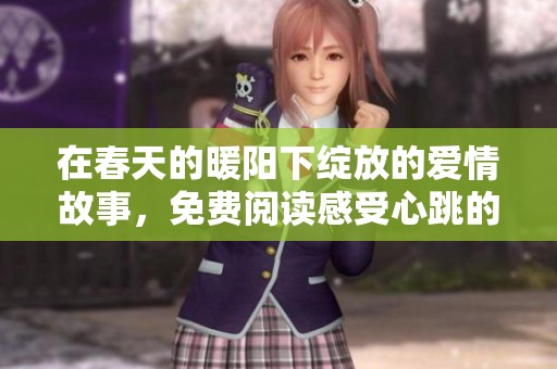 在春天的暖阳下绽放的爱情故事，免费阅读感受心跳的悸动