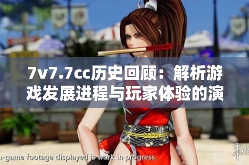 7v7.7cc历史回顾：解析游戏发展进程与玩家体验的演变历程