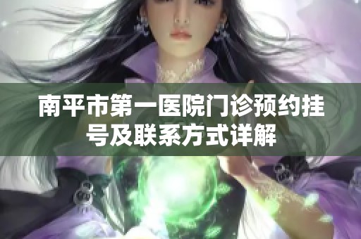 南平市第一医院门诊预约挂号及联系方式详解