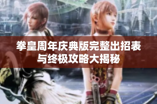 拳皇周年庆典版完整出招表与终极攻略大揭秘