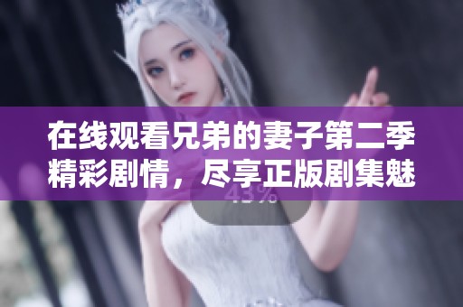 在线观看兄弟的妻子第二季精彩剧情，尽享正版剧集魅力与纠葛
