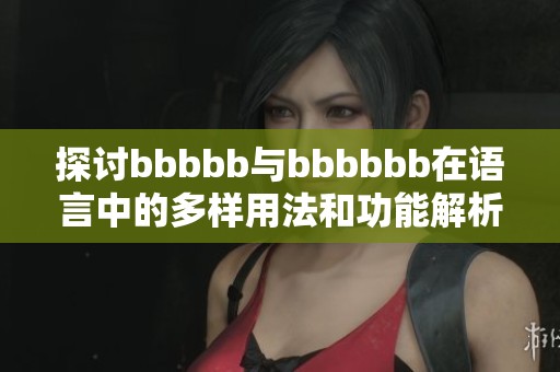 探讨bbbbb与bbbbbb在语言中的多样用法和功能解析