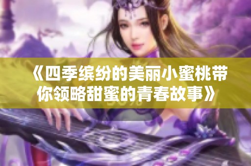 《四季缤纷的美丽小蜜桃带你领略甜蜜的青春故事》