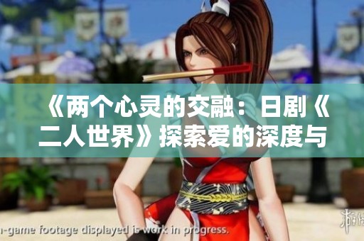 《两个心灵的交融：日剧《二人世界》探索爱的深度与孤独感》