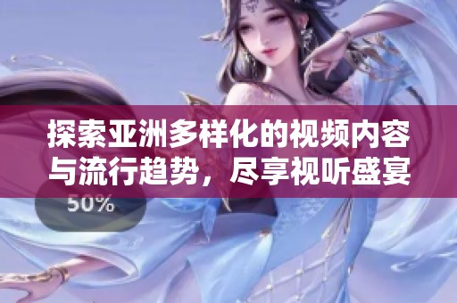 探索亚洲多样化的视频内容与流行趋势，尽享视听盛宴