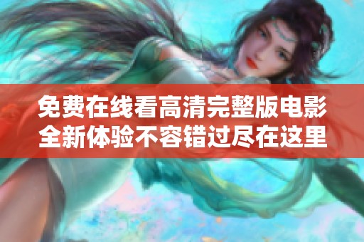 免费在线看高清完整版电影全新体验不容错过尽在这里