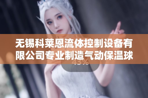 无锡科莱恩流体控制设备有限公司专业制造气动保温球阀设备