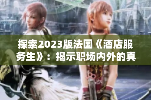 探索2023版法国《酒店服务生》：揭示职场内外的真实故事与挑战