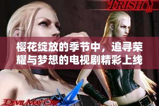 樱花绽放的季节中，追寻荣耀与梦想的电视剧精彩上线