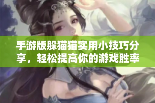 手游版躲猫猫实用小技巧分享，轻松提高你的游戏胜率！