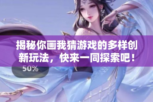 揭秘你画我猜游戏的多样创新玩法，快来一同探索吧！
