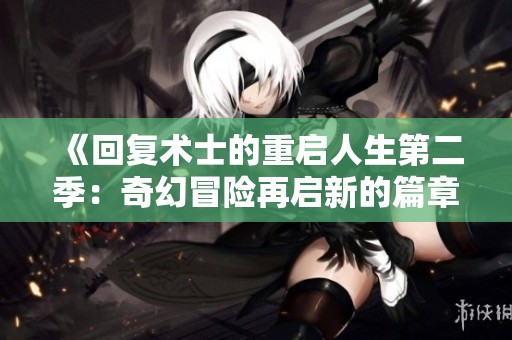 《回复术士的重启人生第二季：奇幻冒险再启新的篇章》