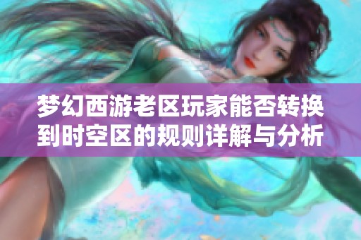 梦幻西游老区玩家能否转换到时空区的规则详解与分析