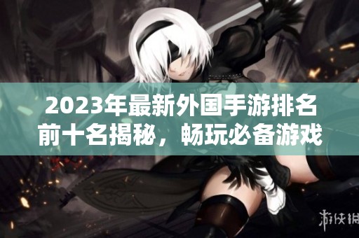 2023年最新外国手游排名前十名揭秘，畅玩必备游戏推荐