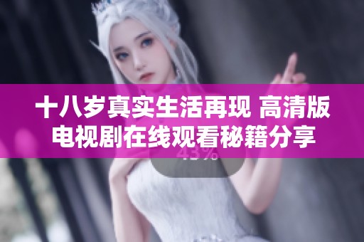 十八岁真实生活再现 高清版电视剧在线观看秘籍分享