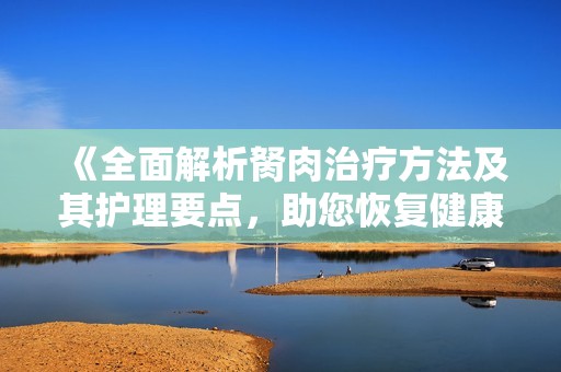 《全面解析胬肉治疗方法及其护理要点，助您恢复健康视力》