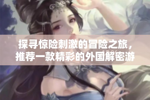 探寻惊险刺激的冒险之旅，推荐一款精彩的外国解密游戏应用