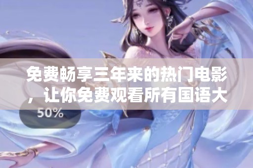 免费畅享三年来的热门电影，让你免费观看所有国语大片