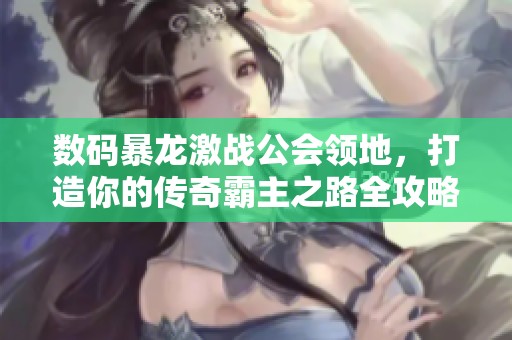 数码暴龙激战公会领地，打造你的传奇霸主之路全攻略！