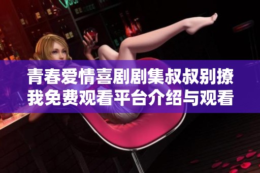 青春爱情喜剧剧集叔叔别撩我免费观看平台介绍与观看指南
