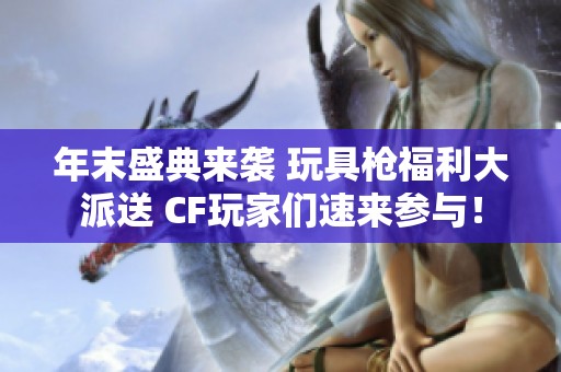 年末盛典来袭 玩具枪福利大派送 CF玩家们速来参与！