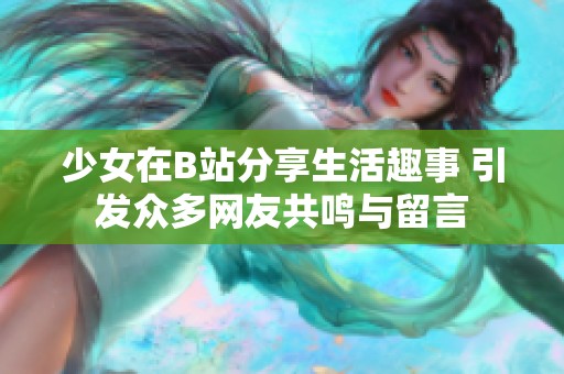 少女在B站分享生活趣事 引发众多网友共鸣与留言