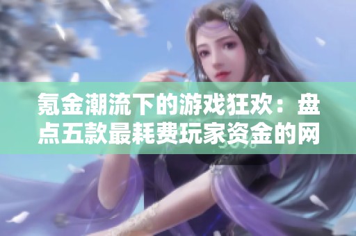 氪金潮流下的游戏狂欢：盘点五款最耗费玩家资金的网络游戏