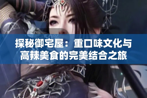 探秘御宅屋：重口味文化与高辣美食的完美结合之旅