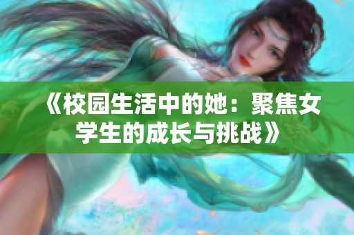 《校园生活中的她：聚焦女学生的成长与挑战》
