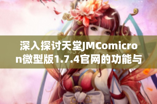 深入探讨天堂JMComicron微型版1.7.4官网的功能与特色分析