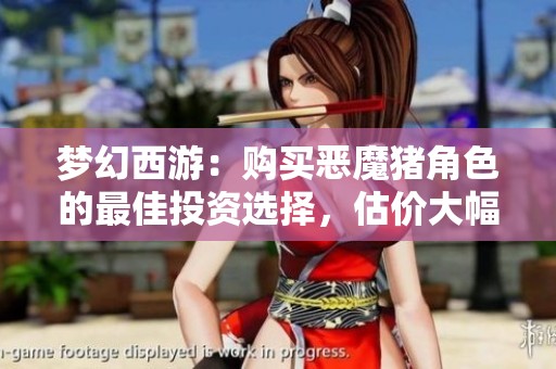 梦幻西游：购买恶魔猪角色的最佳投资选择，估价大幅提升分析