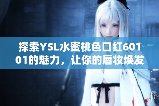探索YSL水蜜桃色口红60101的魅力，让你的唇妆焕发光彩与活力