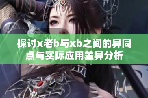 探讨x老b与xb之间的异同点与实际应用差异分析