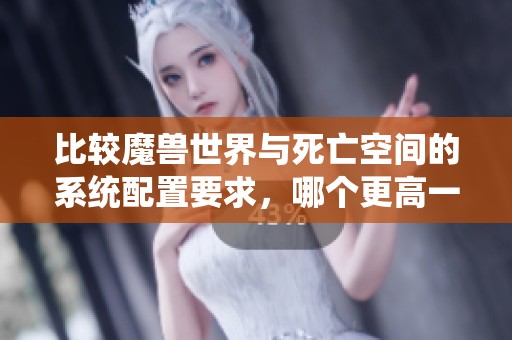 比较魔兽世界与死亡空间的系统配置要求，哪个更高一些？