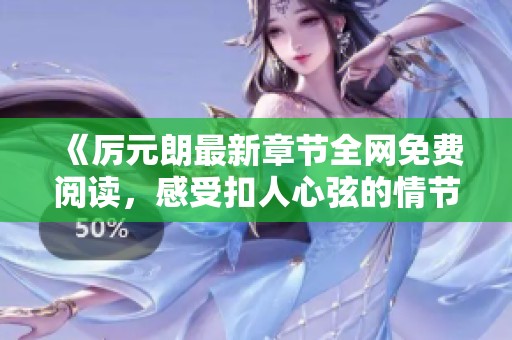 《厉元朗最新章节全网免费阅读，感受扣人心弦的情节发展》