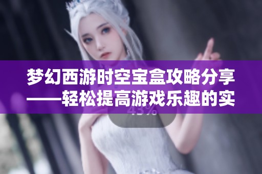 梦幻西游时空宝盒攻略分享——轻松提高游戏乐趣的实用技巧