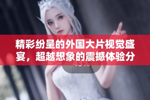 精彩纷呈的外国大片视觉盛宴，超越想象的震撼体验分享